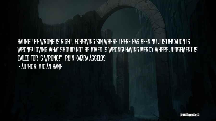 Lucian Bane Quotes: Hating The Wrong Is Right, Forgiving Sin Where There Has Been No Justification Is Wrong! Loving What Should Not Be