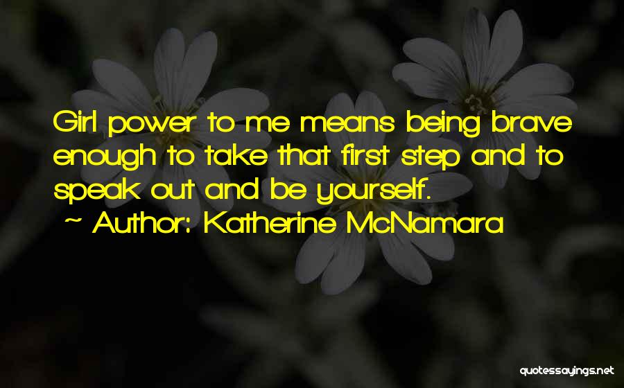 Katherine McNamara Quotes: Girl Power To Me Means Being Brave Enough To Take That First Step And To Speak Out And Be Yourself.