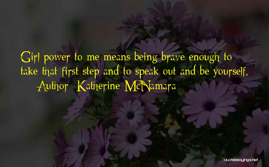 Katherine McNamara Quotes: Girl Power To Me Means Being Brave Enough To Take That First Step And To Speak Out And Be Yourself.