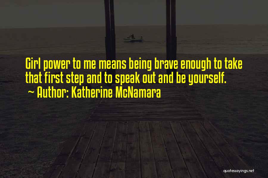 Katherine McNamara Quotes: Girl Power To Me Means Being Brave Enough To Take That First Step And To Speak Out And Be Yourself.