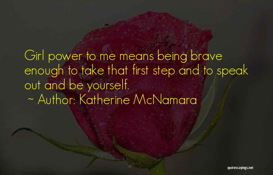 Katherine McNamara Quotes: Girl Power To Me Means Being Brave Enough To Take That First Step And To Speak Out And Be Yourself.