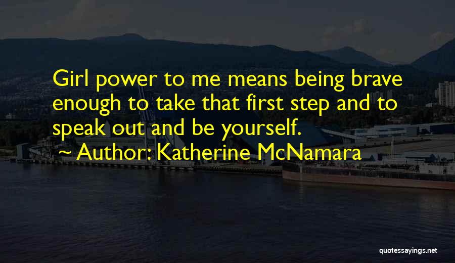 Katherine McNamara Quotes: Girl Power To Me Means Being Brave Enough To Take That First Step And To Speak Out And Be Yourself.