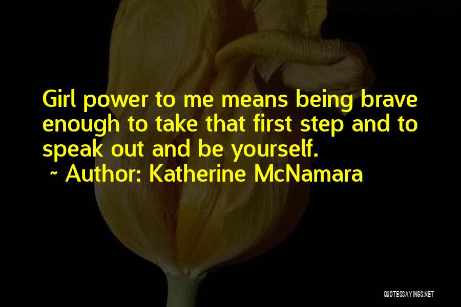 Katherine McNamara Quotes: Girl Power To Me Means Being Brave Enough To Take That First Step And To Speak Out And Be Yourself.