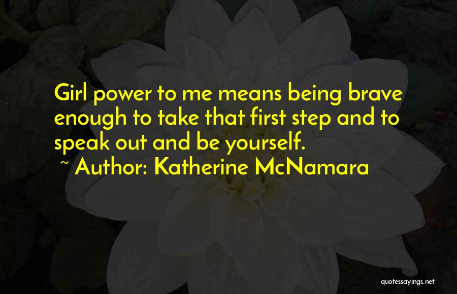 Katherine McNamara Quotes: Girl Power To Me Means Being Brave Enough To Take That First Step And To Speak Out And Be Yourself.