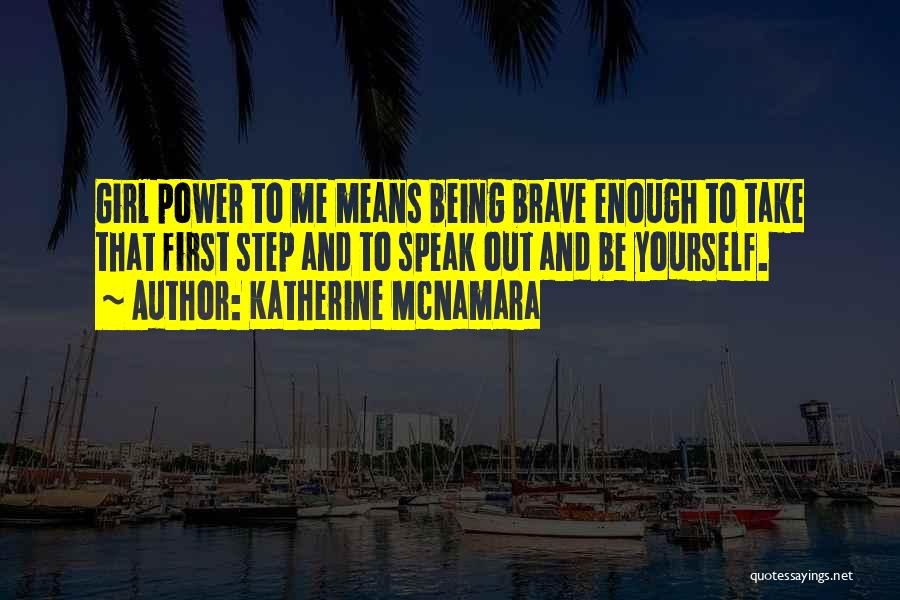 Katherine McNamara Quotes: Girl Power To Me Means Being Brave Enough To Take That First Step And To Speak Out And Be Yourself.