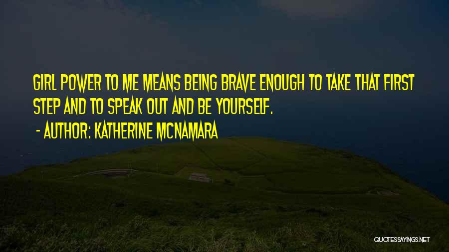 Katherine McNamara Quotes: Girl Power To Me Means Being Brave Enough To Take That First Step And To Speak Out And Be Yourself.