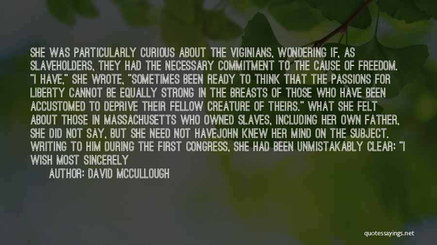 David McCullough Quotes: She Was Particularly Curious About The Viginians, Wondering If, As Slaveholders, They Had The Necessary Commitment To The Cause Of