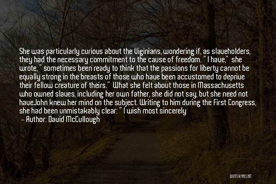 David McCullough Quotes: She Was Particularly Curious About The Viginians, Wondering If, As Slaveholders, They Had The Necessary Commitment To The Cause Of