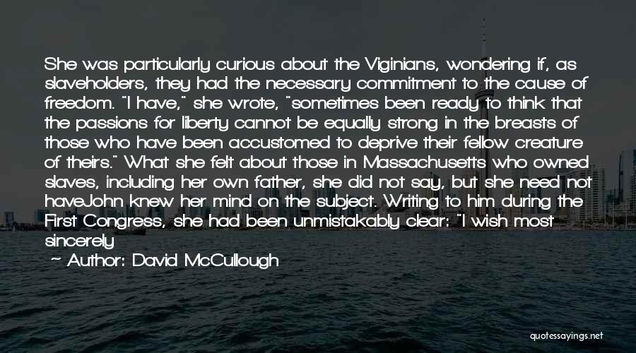 David McCullough Quotes: She Was Particularly Curious About The Viginians, Wondering If, As Slaveholders, They Had The Necessary Commitment To The Cause Of