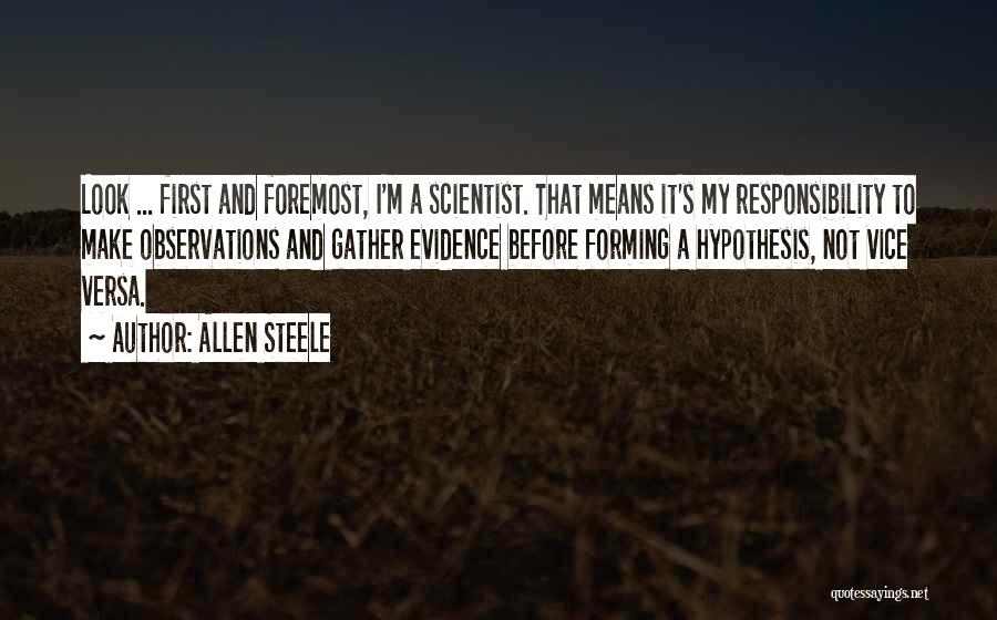 Allen Steele Quotes: Look ... First And Foremost, I'm A Scientist. That Means It's My Responsibility To Make Observations And Gather Evidence Before