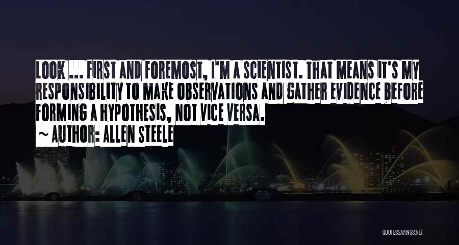 Allen Steele Quotes: Look ... First And Foremost, I'm A Scientist. That Means It's My Responsibility To Make Observations And Gather Evidence Before