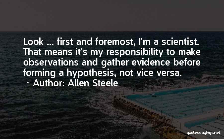 Allen Steele Quotes: Look ... First And Foremost, I'm A Scientist. That Means It's My Responsibility To Make Observations And Gather Evidence Before