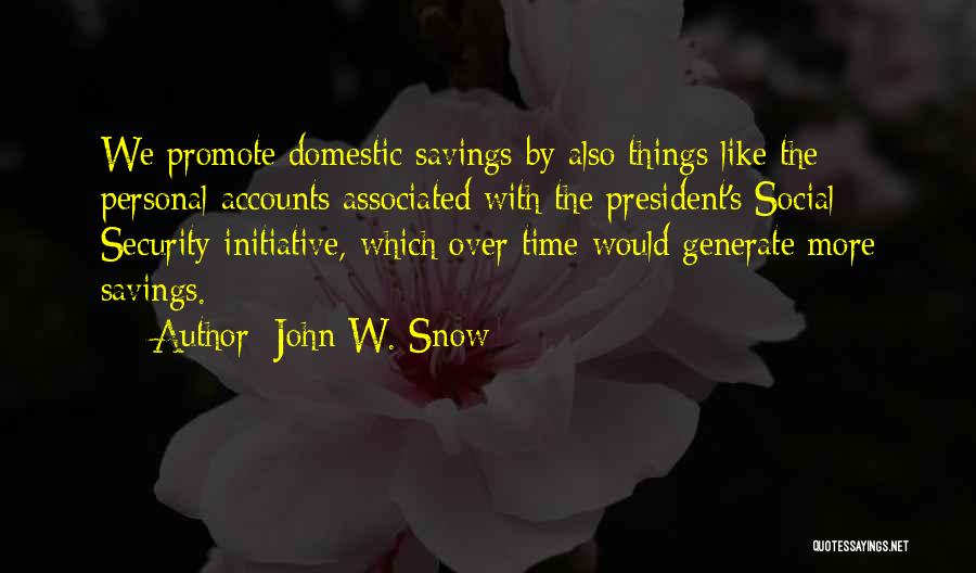 John W. Snow Quotes: We Promote Domestic Savings By Also Things Like The Personal Accounts Associated With The President's Social Security Initiative, Which Over