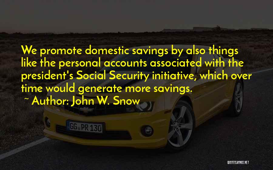 John W. Snow Quotes: We Promote Domestic Savings By Also Things Like The Personal Accounts Associated With The President's Social Security Initiative, Which Over