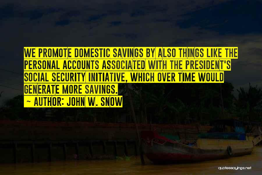 John W. Snow Quotes: We Promote Domestic Savings By Also Things Like The Personal Accounts Associated With The President's Social Security Initiative, Which Over