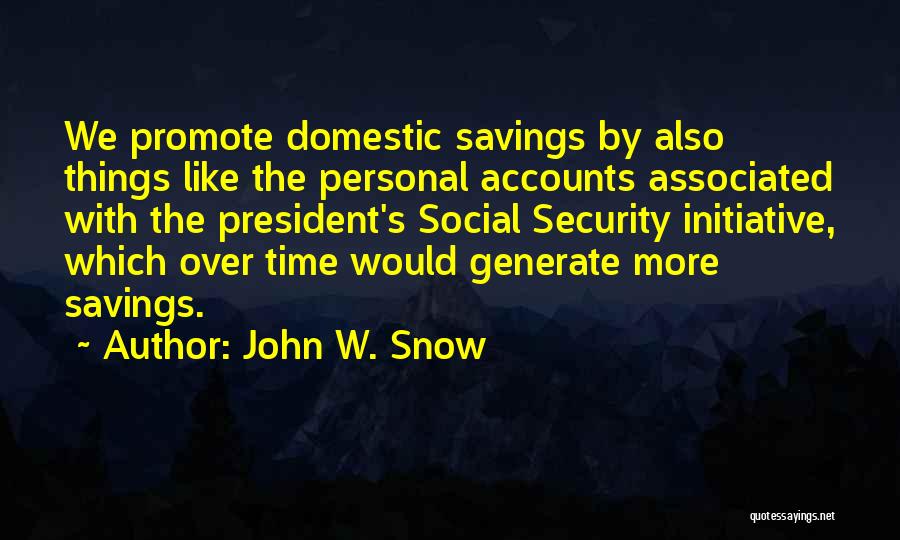 John W. Snow Quotes: We Promote Domestic Savings By Also Things Like The Personal Accounts Associated With The President's Social Security Initiative, Which Over