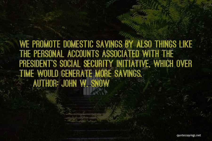 John W. Snow Quotes: We Promote Domestic Savings By Also Things Like The Personal Accounts Associated With The President's Social Security Initiative, Which Over