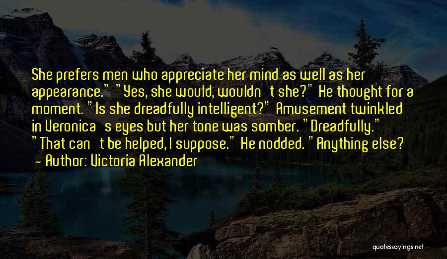 Victoria Alexander Quotes: She Prefers Men Who Appreciate Her Mind As Well As Her Appearance. Yes, She Would, Wouldn't She? He Thought For