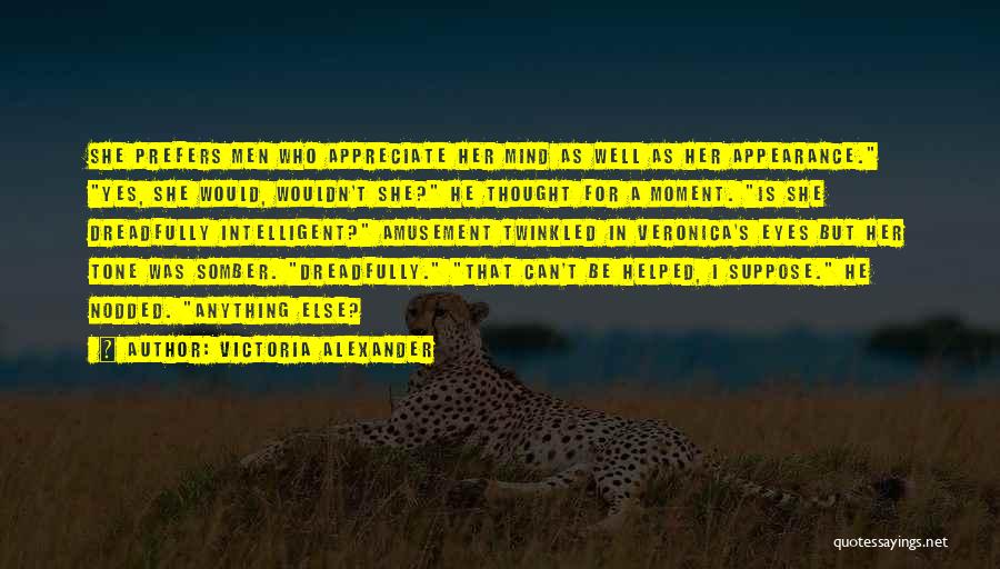 Victoria Alexander Quotes: She Prefers Men Who Appreciate Her Mind As Well As Her Appearance. Yes, She Would, Wouldn't She? He Thought For