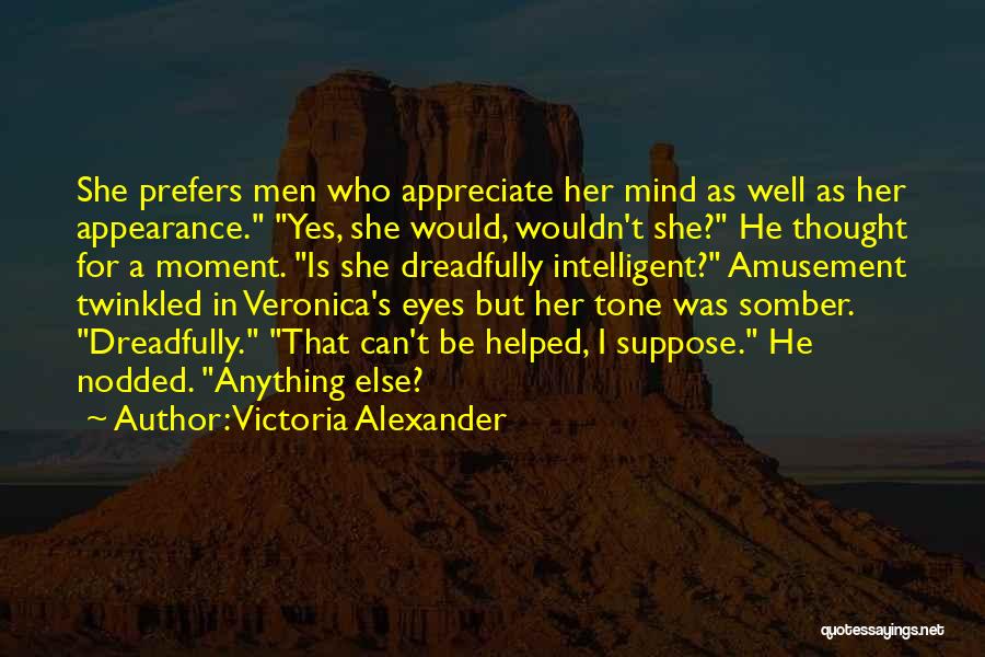 Victoria Alexander Quotes: She Prefers Men Who Appreciate Her Mind As Well As Her Appearance. Yes, She Would, Wouldn't She? He Thought For