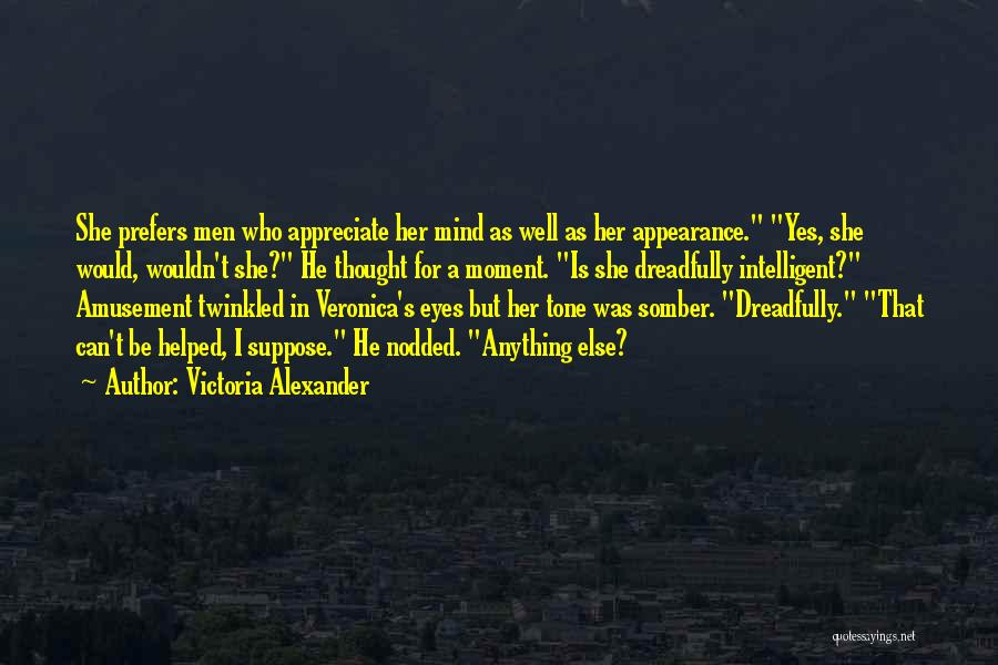 Victoria Alexander Quotes: She Prefers Men Who Appreciate Her Mind As Well As Her Appearance. Yes, She Would, Wouldn't She? He Thought For