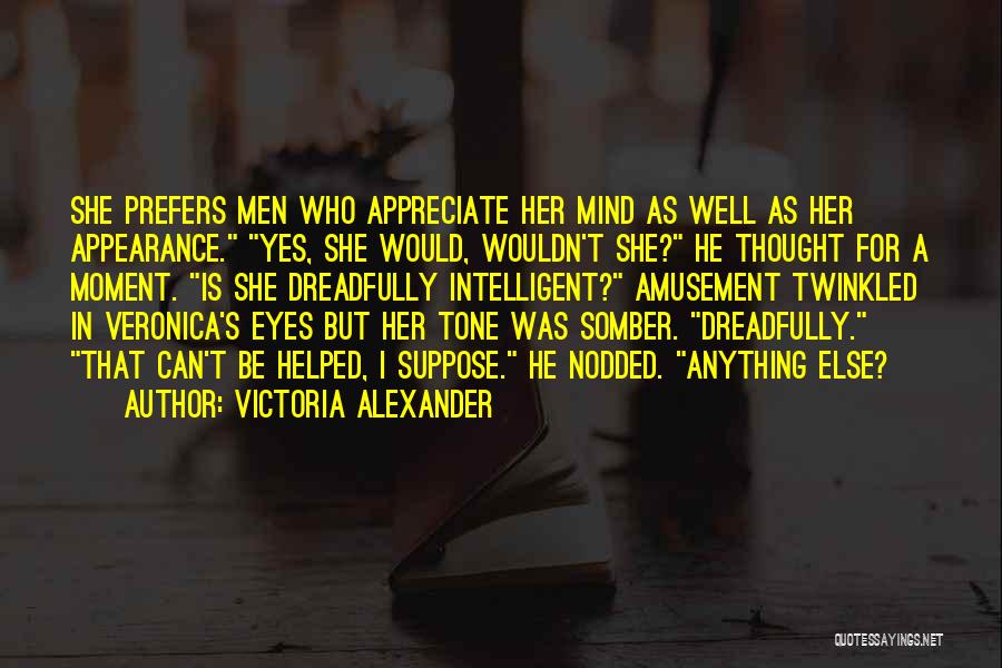 Victoria Alexander Quotes: She Prefers Men Who Appreciate Her Mind As Well As Her Appearance. Yes, She Would, Wouldn't She? He Thought For