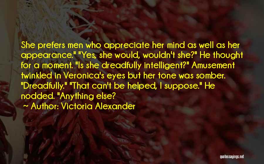 Victoria Alexander Quotes: She Prefers Men Who Appreciate Her Mind As Well As Her Appearance. Yes, She Would, Wouldn't She? He Thought For