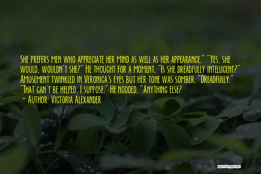 Victoria Alexander Quotes: She Prefers Men Who Appreciate Her Mind As Well As Her Appearance. Yes, She Would, Wouldn't She? He Thought For