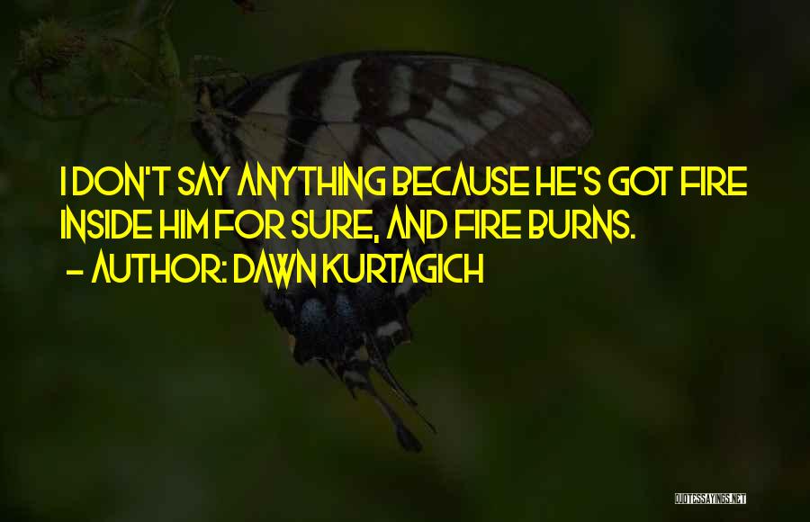 Dawn Kurtagich Quotes: I Don't Say Anything Because He's Got Fire Inside Him For Sure, And Fire Burns.