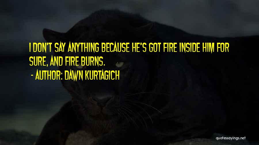 Dawn Kurtagich Quotes: I Don't Say Anything Because He's Got Fire Inside Him For Sure, And Fire Burns.