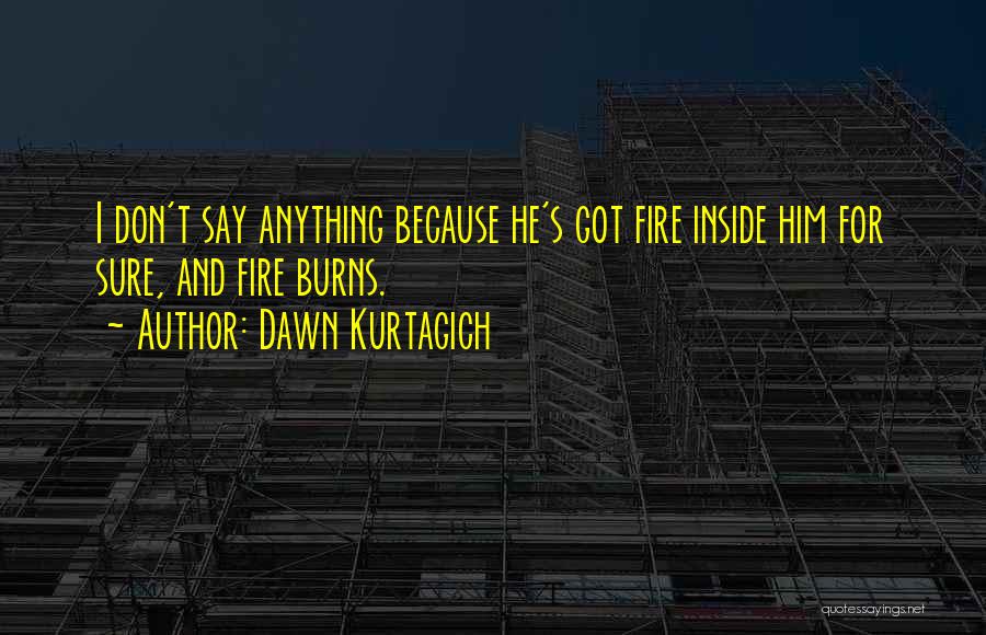 Dawn Kurtagich Quotes: I Don't Say Anything Because He's Got Fire Inside Him For Sure, And Fire Burns.
