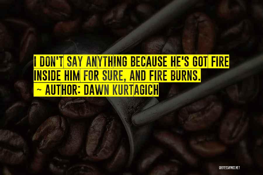 Dawn Kurtagich Quotes: I Don't Say Anything Because He's Got Fire Inside Him For Sure, And Fire Burns.