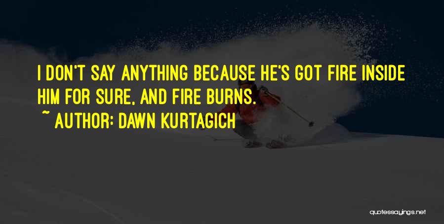 Dawn Kurtagich Quotes: I Don't Say Anything Because He's Got Fire Inside Him For Sure, And Fire Burns.