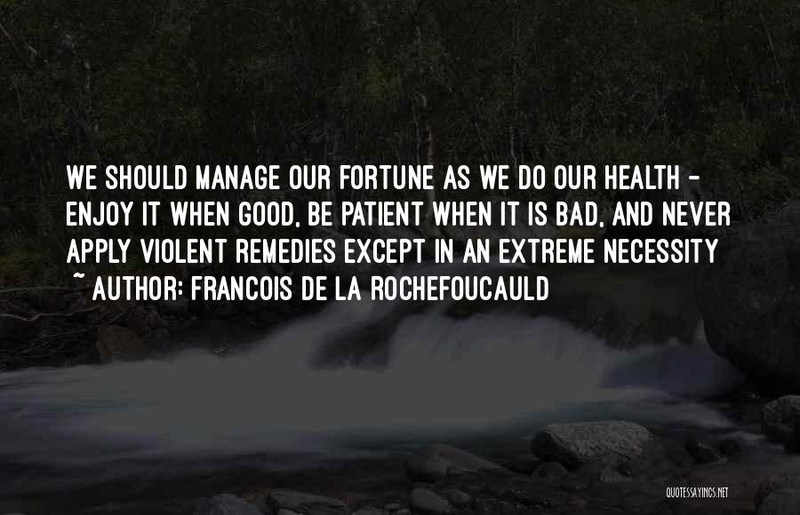 Francois De La Rochefoucauld Quotes: We Should Manage Our Fortune As We Do Our Health - Enjoy It When Good, Be Patient When It Is