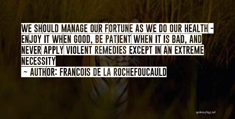 Francois De La Rochefoucauld Quotes: We Should Manage Our Fortune As We Do Our Health - Enjoy It When Good, Be Patient When It Is