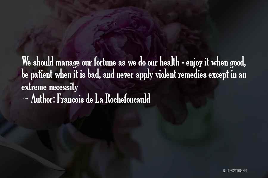 Francois De La Rochefoucauld Quotes: We Should Manage Our Fortune As We Do Our Health - Enjoy It When Good, Be Patient When It Is