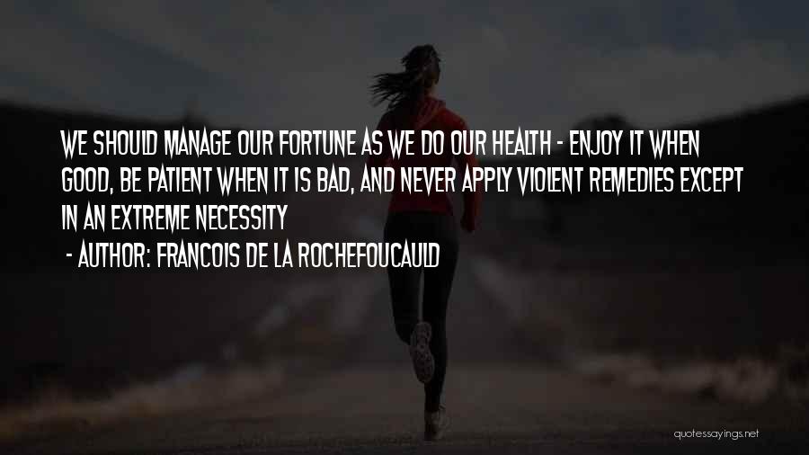 Francois De La Rochefoucauld Quotes: We Should Manage Our Fortune As We Do Our Health - Enjoy It When Good, Be Patient When It Is