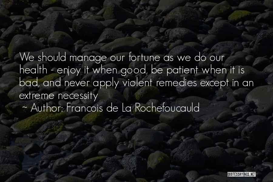 Francois De La Rochefoucauld Quotes: We Should Manage Our Fortune As We Do Our Health - Enjoy It When Good, Be Patient When It Is