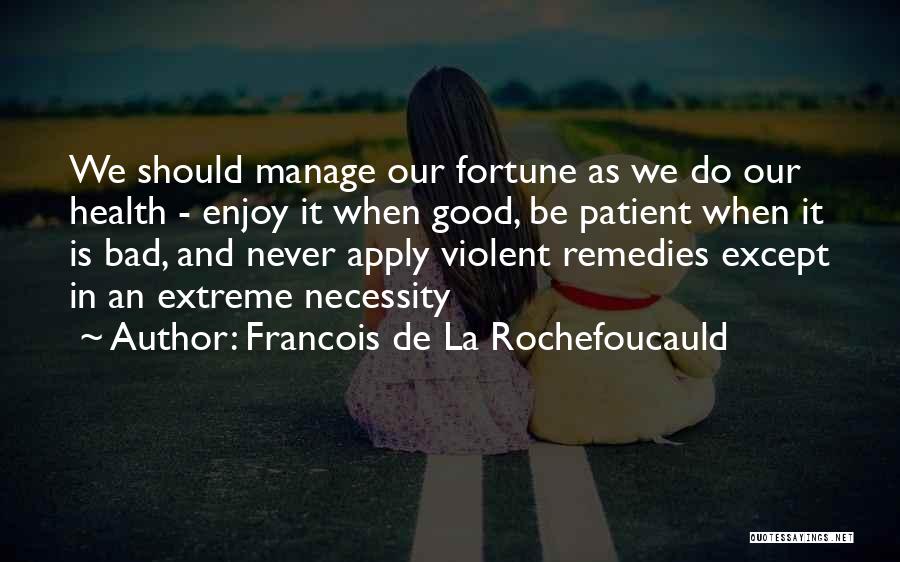 Francois De La Rochefoucauld Quotes: We Should Manage Our Fortune As We Do Our Health - Enjoy It When Good, Be Patient When It Is