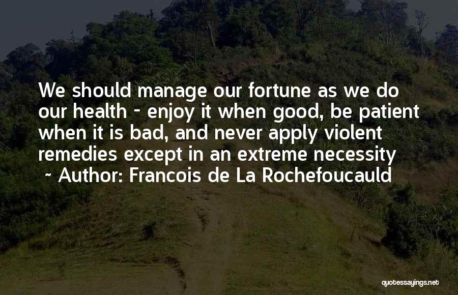 Francois De La Rochefoucauld Quotes: We Should Manage Our Fortune As We Do Our Health - Enjoy It When Good, Be Patient When It Is