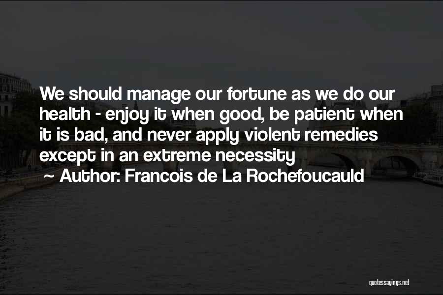 Francois De La Rochefoucauld Quotes: We Should Manage Our Fortune As We Do Our Health - Enjoy It When Good, Be Patient When It Is