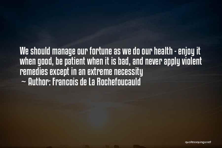 Francois De La Rochefoucauld Quotes: We Should Manage Our Fortune As We Do Our Health - Enjoy It When Good, Be Patient When It Is