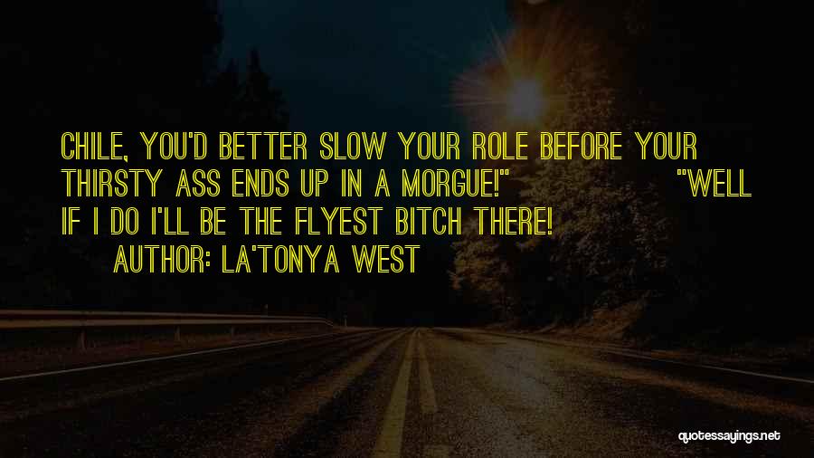 La'Tonya West Quotes: Chile, You'd Better Slow Your Role Before Your Thirsty Ass Ends Up In A Morgue! Well If I Do I'll