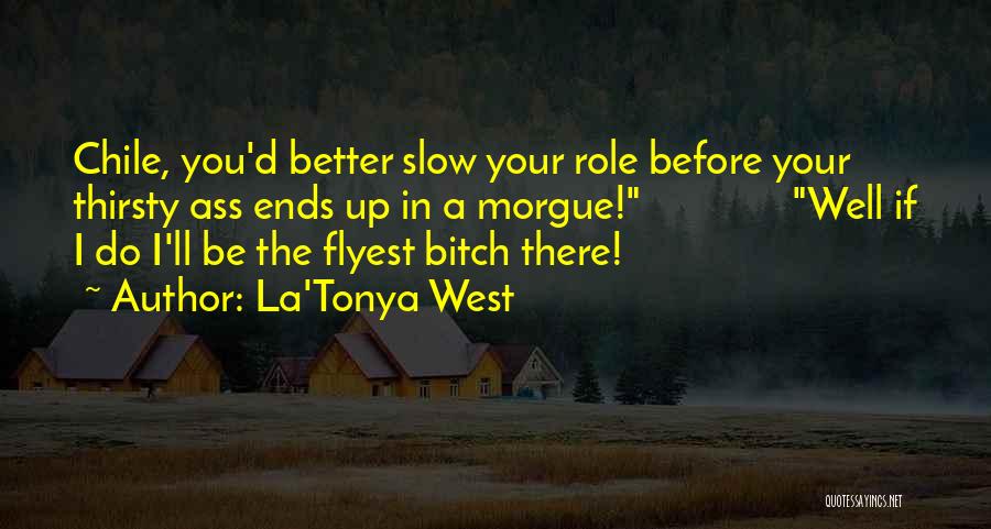 La'Tonya West Quotes: Chile, You'd Better Slow Your Role Before Your Thirsty Ass Ends Up In A Morgue! Well If I Do I'll