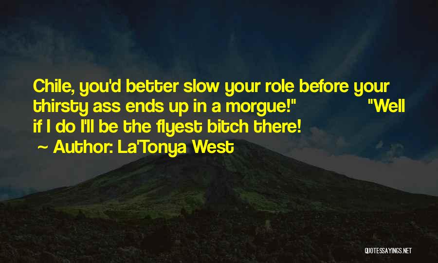 La'Tonya West Quotes: Chile, You'd Better Slow Your Role Before Your Thirsty Ass Ends Up In A Morgue! Well If I Do I'll