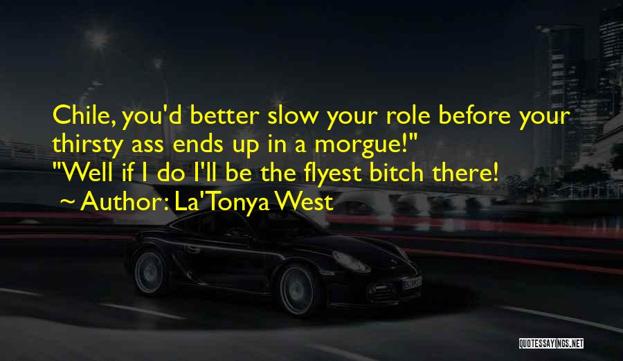 La'Tonya West Quotes: Chile, You'd Better Slow Your Role Before Your Thirsty Ass Ends Up In A Morgue! Well If I Do I'll