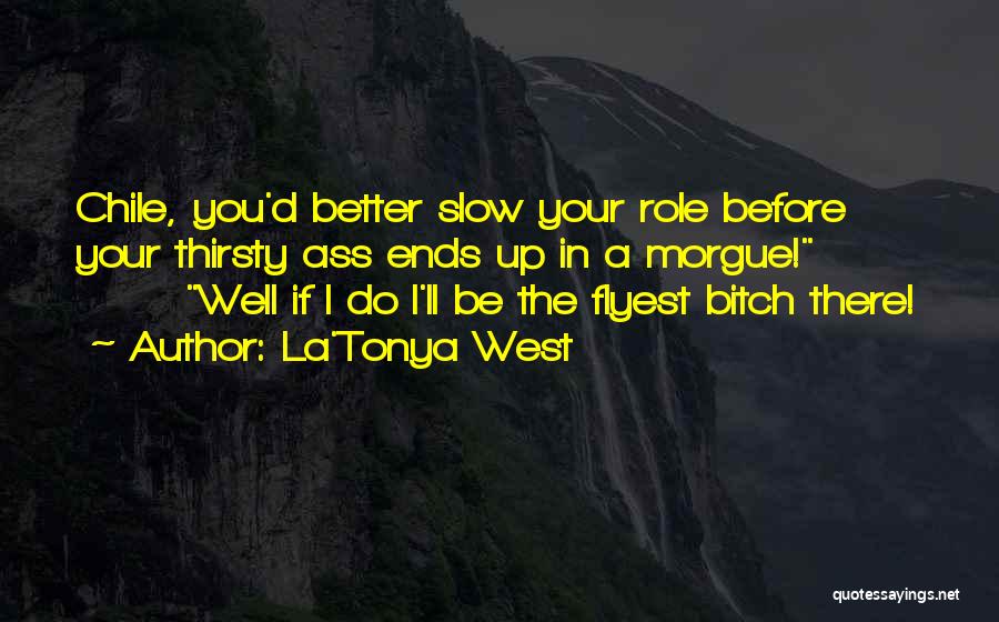 La'Tonya West Quotes: Chile, You'd Better Slow Your Role Before Your Thirsty Ass Ends Up In A Morgue! Well If I Do I'll