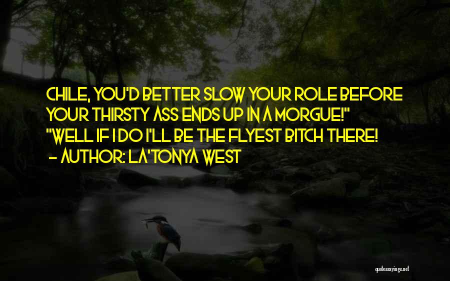 La'Tonya West Quotes: Chile, You'd Better Slow Your Role Before Your Thirsty Ass Ends Up In A Morgue! Well If I Do I'll