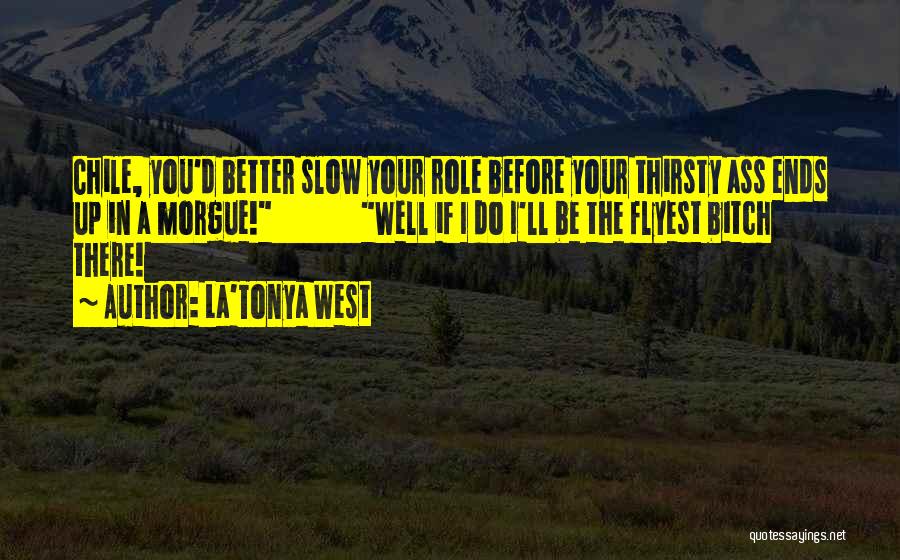La'Tonya West Quotes: Chile, You'd Better Slow Your Role Before Your Thirsty Ass Ends Up In A Morgue! Well If I Do I'll
