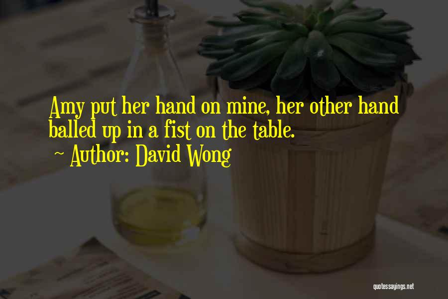 David Wong Quotes: Amy Put Her Hand On Mine, Her Other Hand Balled Up In A Fist On The Table.